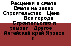 Расценки в смете. Смета на заказ. Строительство › Цена ­ 500 - Все города Строительство и ремонт » Другое   . Алтайский край,Яровое г.